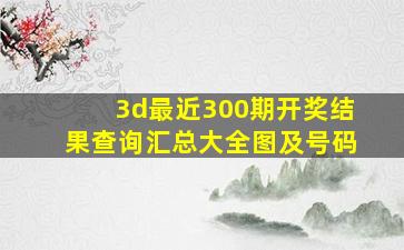 3d最近300期开奖结果查询汇总大全图及号码