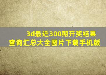 3d最近300期开奖结果查询汇总大全图片下载手机版