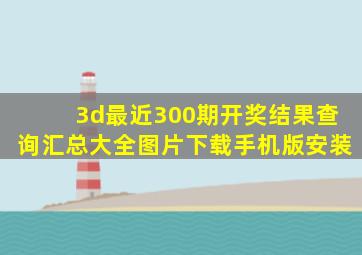 3d最近300期开奖结果查询汇总大全图片下载手机版安装