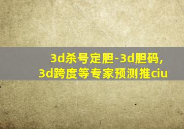 3d杀号定胆-3d胆码,3d跨度等专家预测推ciu