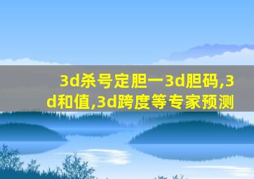 3d杀号定胆一3d胆码,3d和值,3d跨度等专家预测