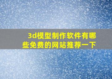 3d模型制作软件有哪些免费的网站推荐一下