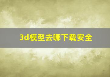 3d模型去哪下载安全