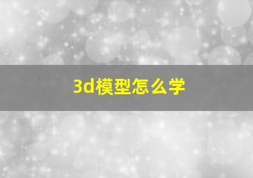 3d模型怎么学