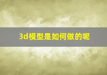 3d模型是如何做的呢