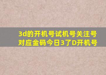 3d的开机号试机号关注号对应金码今日3了D开机号