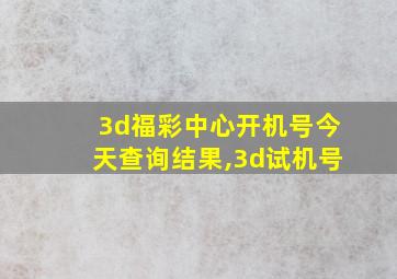 3d福彩中心开机号今天查询结果,3d试机号