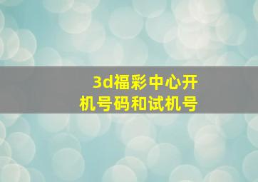 3d福彩中心开机号码和试机号