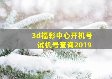 3d福彩中心开机号试机号查询2019