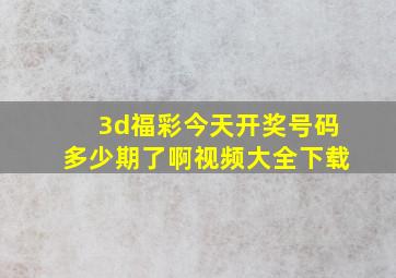 3d福彩今天开奖号码多少期了啊视频大全下载