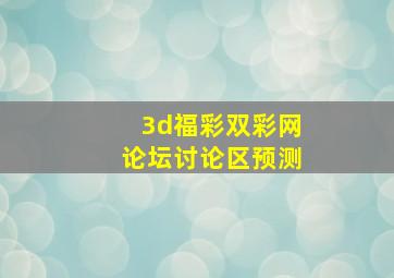 3d福彩双彩网论坛讨论区预测