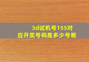 3d试机号155对应开奖号码是多少号呢