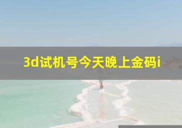 3d试机号今天晚上金码i