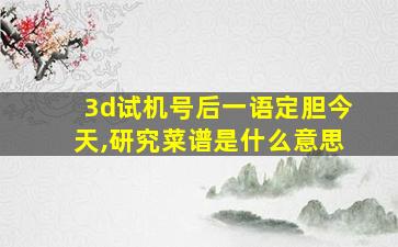 3d试机号后一语定胆今天,研究菜谱是什么意思