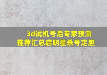 3d试机号后专家预测推荐汇总启明星杀号定胆