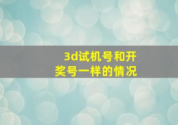 3d试机号和开奖号一样的情况