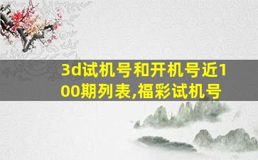 3d试机号和开机号近100期列表,福彩试机号