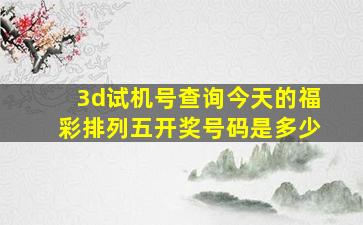 3d试机号查询今天的福彩排列五开奖号码是多少