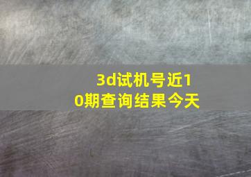 3d试机号近10期查询结果今天