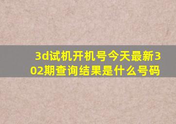 3d试机开机号今天最新302期查询结果是什么号码