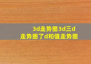 3d走势图3d三d走势图了d和值走势图