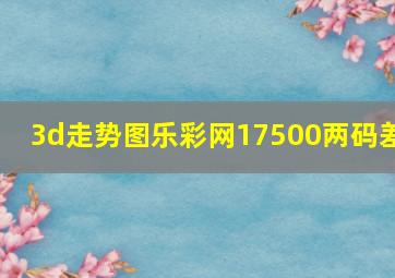 3d走势图乐彩网17500两码差