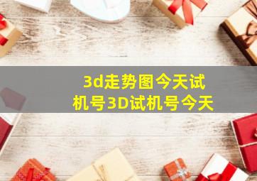 3d走势图今天试机号3D试机号今天