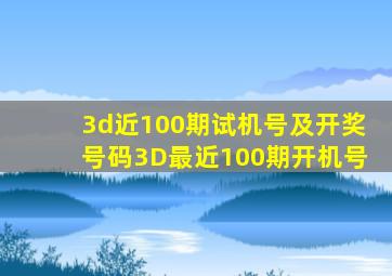 3d近100期试机号及开奖号码3D最近100期开机号