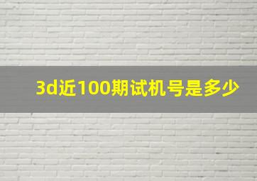 3d近100期试机号是多少