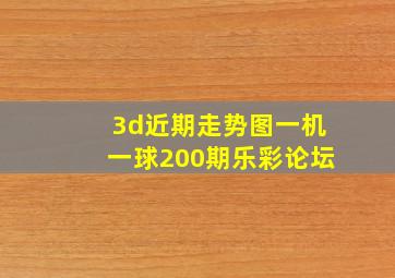 3d近期走势图一机一球200期乐彩论坛