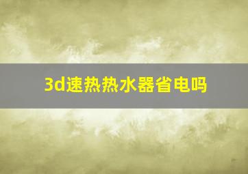 3d速热热水器省电吗