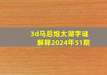 3d马后炮太湖字谜解释2024年51期