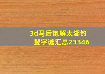 3d马后炮解太湖钓叟字谜汇总23346