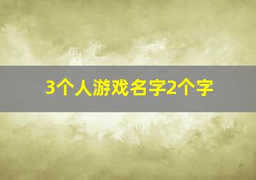 3个人游戏名字2个字