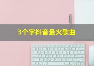 3个字抖音最火歌曲