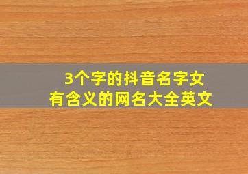 3个字的抖音名字女有含义的网名大全英文