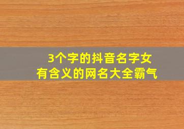 3个字的抖音名字女有含义的网名大全霸气