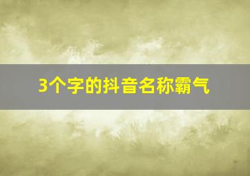 3个字的抖音名称霸气