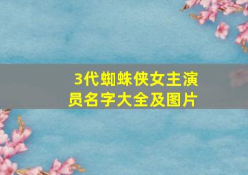 3代蜘蛛侠女主演员名字大全及图片