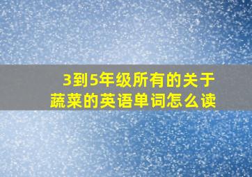 3到5年级所有的关于蔬菜的英语单词怎么读