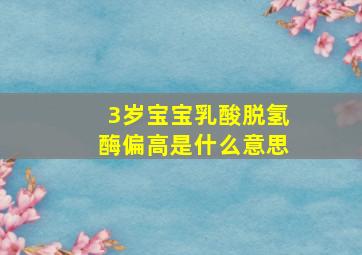 3岁宝宝乳酸脱氢酶偏高是什么意思