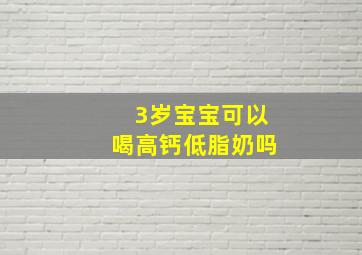 3岁宝宝可以喝高钙低脂奶吗