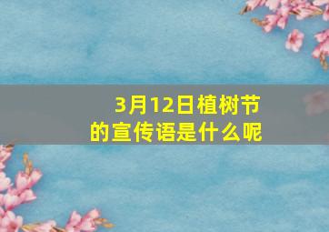 3月12日植树节的宣传语是什么呢