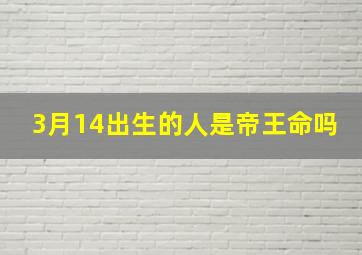 3月14出生的人是帝王命吗