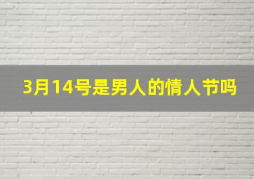 3月14号是男人的情人节吗