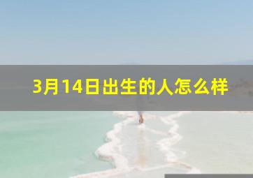 3月14日出生的人怎么样