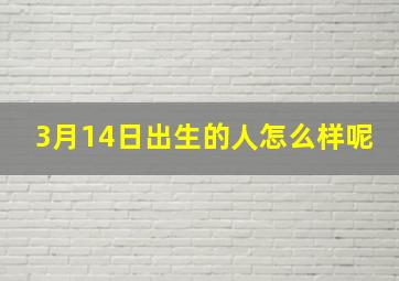 3月14日出生的人怎么样呢