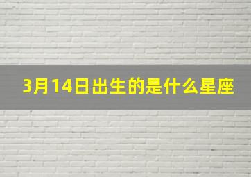 3月14日出生的是什么星座