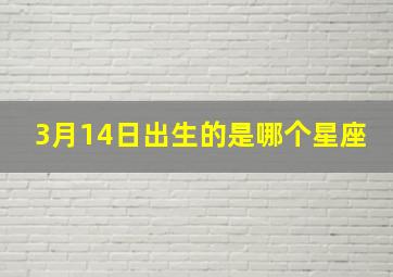 3月14日出生的是哪个星座