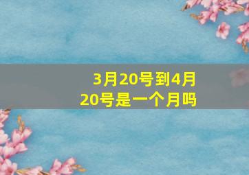 3月20号到4月20号是一个月吗